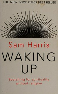 Waking up : a guide to spirituality without religion / Sam Harris.