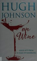 Hugh Johnson's on wine : good bits from 55 years of scribbling / [editor Diane Pengelly ; illustrations Paul Hogarth].