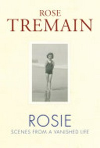 Rosie : scenes from a vanished life / Rose Tremain.