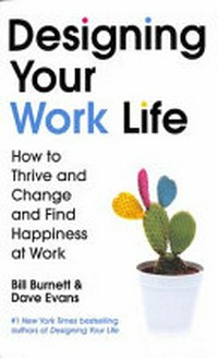 Designing your work life : how to thrive and change and find happiness at work / Bill Burnett and Dave Evans.