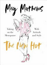 The new hot : taking on the menopause with attitude and style / Meg Mathews.