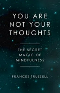 You are not your thoughts : the secret magic of mindfulness / Frances Trussell.
