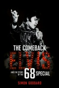 The comeback : Elvis and the story of the 68 special / Simon Goddard.