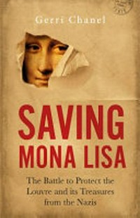 Saving Mona Lisa : the battle to protect the Louvre and its treasures from the Nazis / Gerri Chanel.