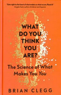 What do you think you are? : the science of what makes you you / Brian Clegg.