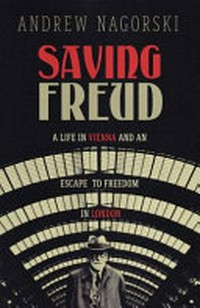 Saving Freud : a life in Vienna and an escape to freedom in London / Andrew Nagorski.