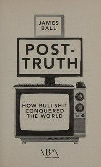 Post-truth : how bullshit conquered the world / James Ball.