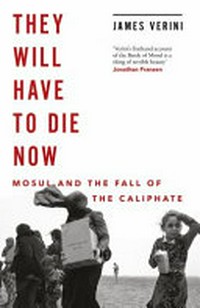 They will have to die now : Mosul and the fall of the Caliphate / James Verini.