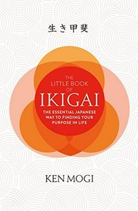 The little book of ikigai : the essential Japanese way to finding your purpose in life / Ken Mogi.