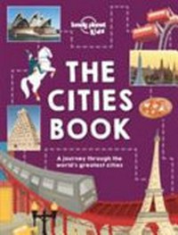 The cities book : [a journey through 86 of the world's greatest cities] / authors, Heather Carswell [and 5 others] ; illustrated by Livi Gosling and Tom Woolley.