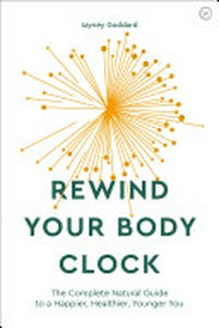 Rewind your body clock : the complete natural guide to a happier, healthier, younger you / Jayney Goddard.