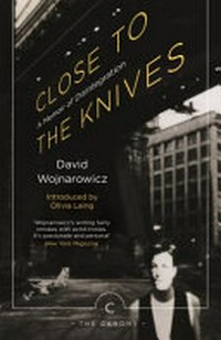 Close to the knives : a memoir of disintegration / David Wojnarowicz ; introduction by Olivia Laing.