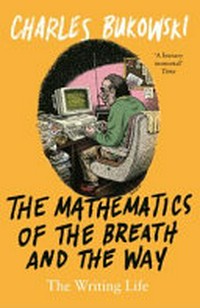 The mathematics of the breath and the way : the writing life / Charles Bukowski.