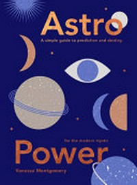 Astro power : a simple guide to prediction and destiny, for the modern mystic / Vanessa Montgomery.