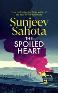 The spoiled heart / Sunjeev Sahota.