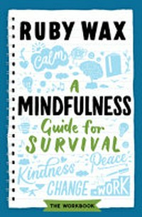 A mindfulness guide for survival : mindfulness guide for survival : a workbook / Ruby Wax.