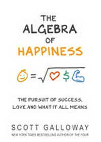 The algebra of happiness : the pursuit of success, love and what it all means / Scott Galloway.