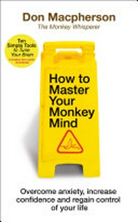 How to master your monkey mind : overcome anxiety, increase confidence and regain control of your life / Don Macpherson.
