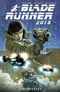 Blade runner 2019. written by Michael Green & Mike Johnson ; art by Andres Guinaldo ; colors by Marco Lesko ; lettering by Jim Campbell. 1, Los Angeles /