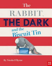 The rabbit, the dark and the biscuit tin / by Nicola O'Byrne.