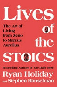Lives of the stoics : the art of living from Zeno to Marcus Aurelius / Ryan Holiday and Stephen Hanselman.