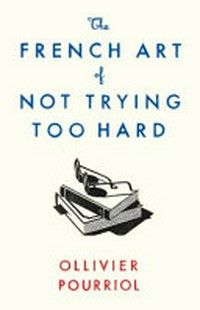 The French art of not trying too hard / Ollivier Pourriol ; translated by Helen Stevenson.