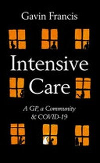Intensive care : a GP, a community & Covid-19 / Gavin Francis.
