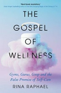The gospel of wellness : gyms, gurus, goop and the false promise of self-care / Rina Raphael.