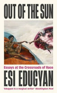 Out of the sun : essays at the crossroads of race / Esi Edugyan.