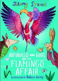 Armadillo and Hare and the flamingo affair / Jeremy Strong ; illustrated by Rebecca Bagley.