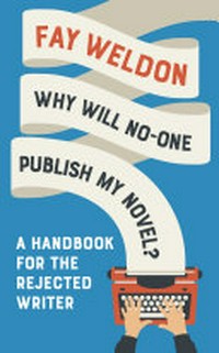 Why will no-one publish my novel? : a handbook for the rejected writer / Fay Weldon.