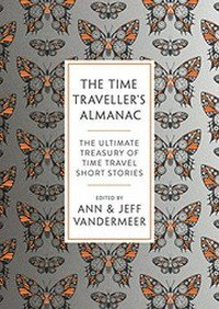 The time traveller's almanac : the ultimate treasury of time travel fiction - brought to you from the future / edited by Ann VanderMeer, Jeff VanderMeer.