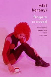 Fingers crossed : how music saved me from success / Miki Berenyi.