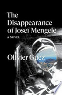 The disappearance of Josef Mengele : a novel / Olivier Guez ; translated from the French by Georgia de Chamberet.