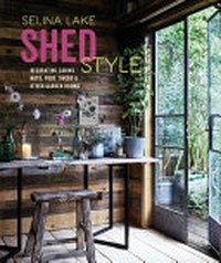 Shed style : decorating cabins, huts, pods, sheds & other garden rooms / Selina Lake ; photography by Rachel Whiting.