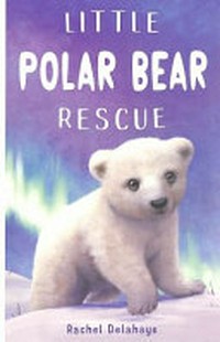Little polar bear rescue / Rachel Delahaye.