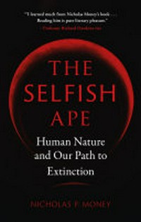 The selfish ape : human nature and our path to extinction / Nicholas P. Money.