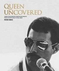 Queen uncovered : unseen photographs, rarities and insights from life with a rock 'n' roll band / Peter Hince.