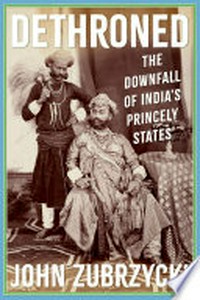 Dethroned : the downfall of India's princely states / John Zubrzycki.