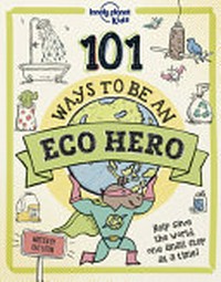 101 ways to be an eco-hero / Kait Eaton ; illustrators: Kait Eaton and Dynamo Limited.