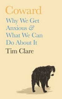 Coward : why we get anxious & what we can do about it / Tim Clare.