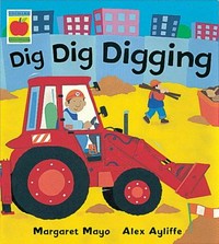 Dig, dig, digging / written by Margaret Mayo ; illustrated by Alex Ayliffe.