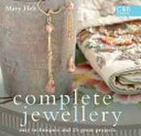 Complete jewellery : easy techniques and 25 great projects / Mary Helt.