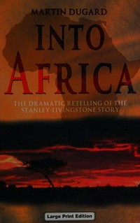 Into Africa : the dramatic retelling of the Stanley-Livingstone story / Martin Dugard.