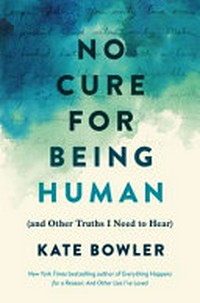 No cure for being human : (and other truths I need to hear) / Kate Bowler.