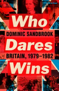 Who dares wins : Britain, 1979-1982 / Dominic Sandbrook.