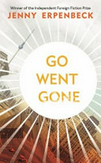 Go, went, gone / Jenny Erpenbeck ; translated from the German by Susan Bernofsky.