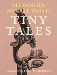 Tiny tales / by Alexander McCall Smith ; with illustrations by Iain McIntosh.