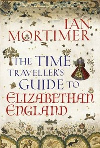 The time traveller's guide to Elizabethan England / by Ian Mortimer.