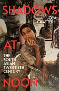 Shadows at noon : the South Asian twentieth century / Joya Chatterji.